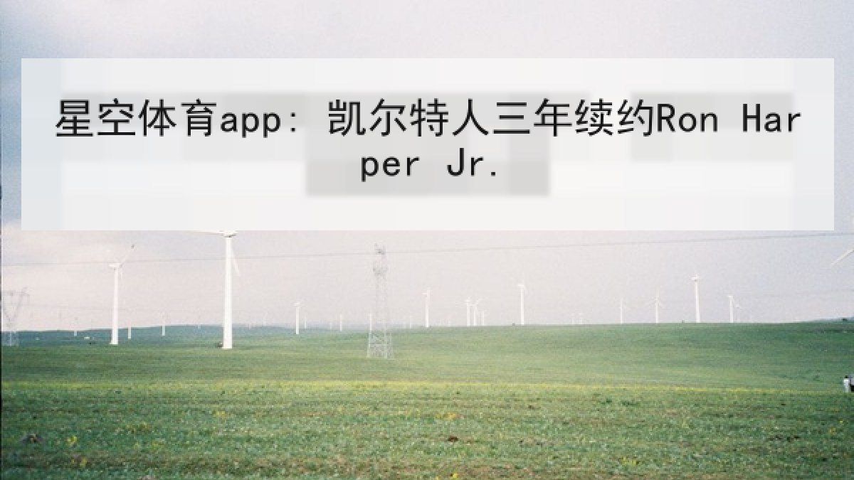 星空体育app: 凯尔特人三年续约Ron Harper Jr. 星空体育app: 凯尔特人三年续约Ron Harper Jr.