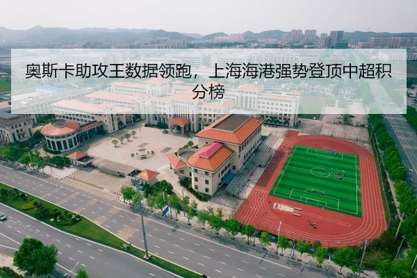 奥斯卡助攻王数据领跑，上海海港强势登顶中超积分榜