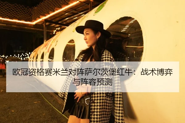 欧冠资格赛米兰对阵萨尔茨堡红牛：战术博弈与阵容预测