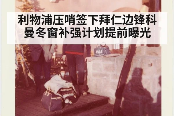 利物浦压哨签下拜仁边锋科曼冬窗补强计划提前曝光