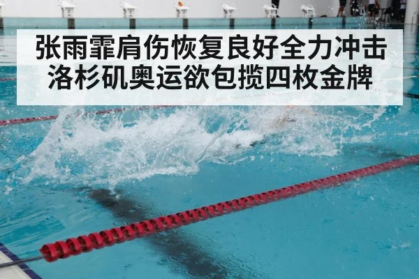 张雨霏肩伤恢复良好全力冲击洛杉矶奥运欲包揽四枚金牌