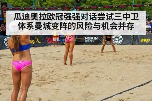 瓜迪奥拉欧冠强强对话尝试三中卫体系曼城变阵的风险与机会并存