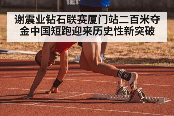 谢震业钻石联赛厦门站二百米夺金中国短跑迎来历史性新突破
