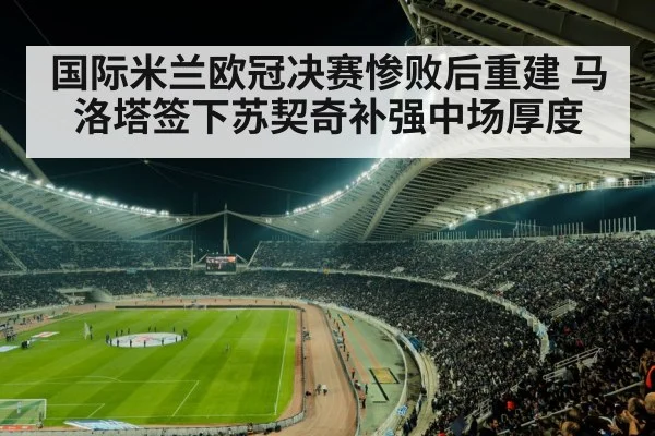 国际米兰欧冠决赛惨败后重建 马洛塔签下苏契奇补强中场厚度