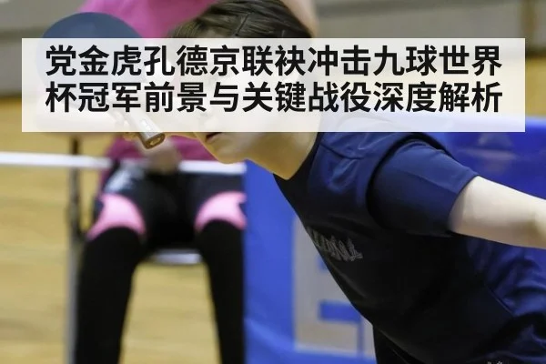 党金虎孔德京联袂冲击九球世界杯冠军前景与关键战役深度解析