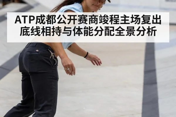 ATP成都公开赛商竣程主场复出底线相持与体能分配全景分析