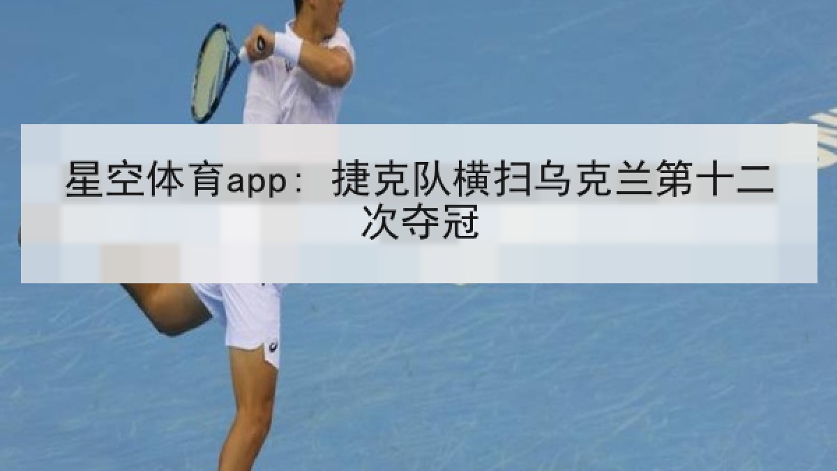 星空体育app: 捷克队横扫乌克兰第十二次夺冠 星空体育app: 捷克队横扫乌克兰第十二次夺冠