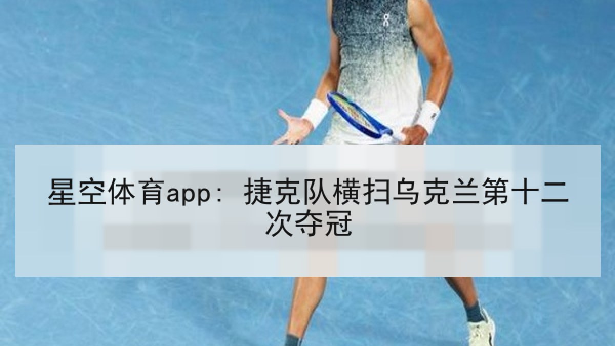 星空体育app: 捷克队横扫乌克兰第十二次夺冠